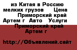 Cargo из Китая в Россию мелких грузов.  › Цена ­ 100 - Приморский край, Артем г. Авто » Услуги   . Приморский край,Артем г.